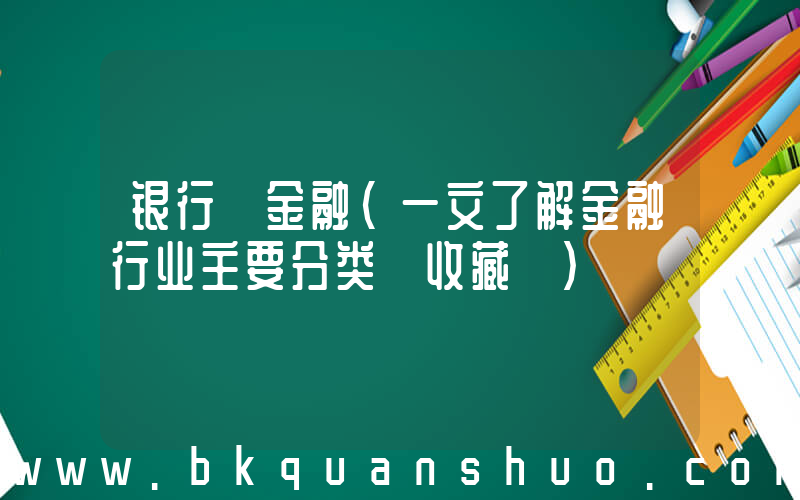 银行 金融(一文了解金融行业主要分类【收藏】)